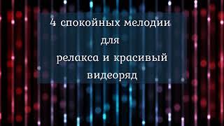 4 спокойных мелодии для релакса и красивый видеоряд. 4 calm melodies for relaxation.