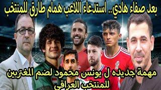 اخبار المنتخب العراقي استدعاء اللاعب همام طارق للمنتخب مهمه جديدة ليونس محمود لجلب المغتربين