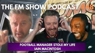 Football Manager Stole My Life  IAIN MACTINOSH The FM Show Podcast Ep 48