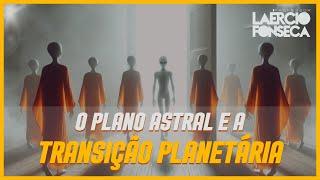 Como o PLANO ASTRAL esta se PREPARANDO para a TRANSIÇÃO PLANETÁRIA?