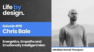 The Life By Design Podcast 98 - Chris Bale Energetics Empaths and Emotionally Intelligent Men