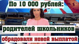 По 10 000 рублей Родителей Школьников Обрадовали Новой Выплатой