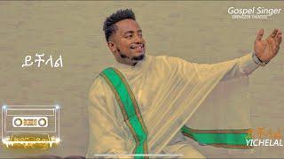 ይችላል YICHELAL EBENEZER TADESSE NEW SONG #ebenezertadesse