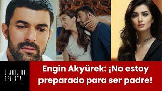 Engin Akyürek Im not ready to be a father