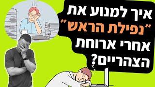 איך למנוע את ״נפילת הראש״ אחרי ארוחת צהריים?  איך להיות יעילים יותר במהלך היום