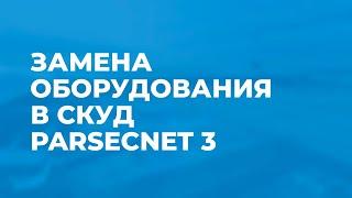 Замена оборудования в СКУД ParsecNET 3