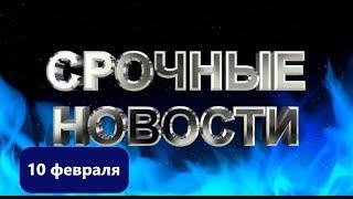 СРОЧНЫЕ НОВОСТИ 10 ФЕВРАЛЯ