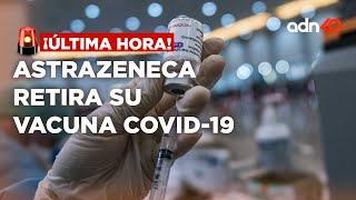 ¡Última Hora AstraZeneca retira su vacuna contra el Covid-19 en todo el mundo
