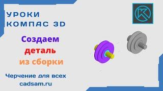 Видеоуроки Компас 3D. Создаем деталь из сборки