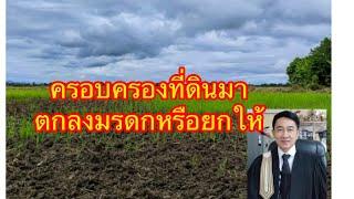 ครอบครองที่ดินมาตกลงเป็นมรดกหรือพ่อยกให้ สู้คดีไปใครจะชนะ