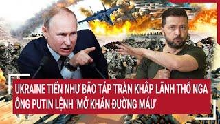 Điểm nóng thế giới Ukraine tràn khắp lãnh thổ Nga ông Putin lệnh mở khẩn đường máu’