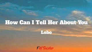 How Can I Tell Her About You - Lobo Lyrics