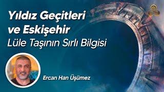 Yıldız Geçitleri ve Eskişehir  Lüle Taşının Sırlı Bilgisi  Ercan Han Üşümez