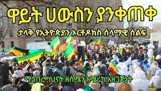 ዋይት ሀውስን ያንቀጠቀጠ  ታላቅ የኦርቶዶክሳዊያን ሰላማዊ ሰልፍ በዋሽንግተንዲሲ .Ethiopian Orthodox Protest in Washington DC