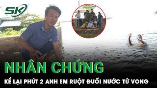 Vụ 2 Anh Em Ruột Đuối Nước Tử Vong Thương Tâm Nhân Chứng “Cố Mò Nhưng Không Cứu Được Các Cháu”