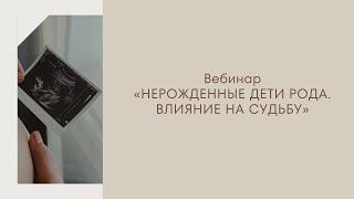 Вебинар «Нерожденные дети Рода»