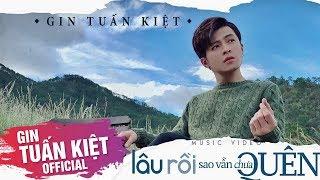 GIN TUẤN KIỆT  LÂU RỒI SAO VẪN CHƯA QUÊN Official MV