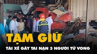 Tạm giữ tài xế container lao vào nhà dân khiến 3 người tử vong