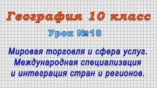 География 10 класс Урок№18 - Мировая торговля и сфера услуг. Специализация и интеграция стран.