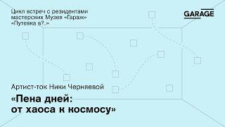 АРТИСТ-ТОК НИКИ ЧЕРНЯЕВОЙ «ПЕНА ДНЕЙ ОТ ХАОСА К КОСМОСУ»