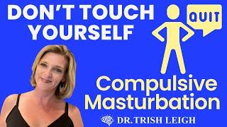 Don’t Touch Yourself. Quit Compulsive Masturbation. wDr. Trish Leigh