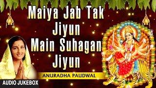 Maiya Jab Tak Jiyun Main Suhagan Jiyun Devi Bhajan By ANURADHA PAUDWAL I Full Audio Songs Juke Box