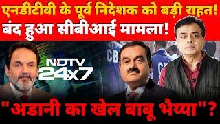 एनडीटीवी के पूर्व निदेशक को बड़ी राहत बंद हुआ सीबीआई मामला अडानी का खेल बाबू भैय्या ?