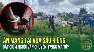 Án mạng tại vựa sầu riêng - Bắt giữ 4 người vận chuyển 179kg ma túy.