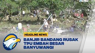 Banjir Bandang Rusak TPU Embah Besar Banyuwangi