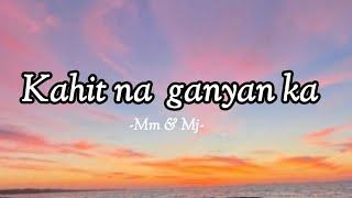 Kahit na ganyan ka  Lyrics  by Mm & Mj #myplaylist