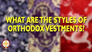 What Are the Styles of Orthodox Vestments?  Greek Orthodoxy 101
