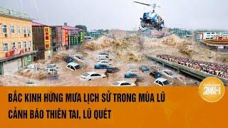 Bắc Kinh hứng mưa lịch sử trong mùa lũ cảnh báo thiên tai lũ quét