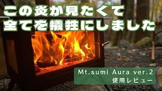 【Mt.sumi Aura Ver.2】とにかくデカくて重い薪ストーブ！それを押してでも見たい炎のゆらめきがそこにあった