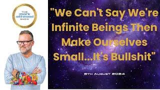 We Cant Say Were Infinite Beings Then Make Ourselves Small...Its Bullshit - 6th Aug 2024