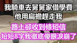 我騎車去舅舅家借學費，他用扁擔趕走我，路上卻收到條短信，短短8字我徹底傻眼淚崩了#淺談人生#民間故事#為人處世#生活經驗#情感故事#養老#花開富貴#深夜淺讀#幸福人生#中年#老年