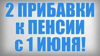 2 ПРИБАВКИ к ПЕНСИИ с 1 ИЮНЯ