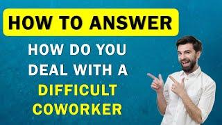 How Do You Deal With A Difficult Coworker - A Good Answer To This Interview Question