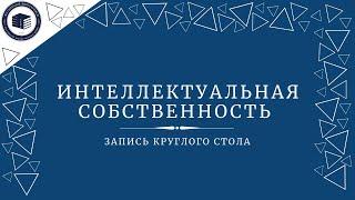 Интеллектуальная собственность  Запись круглого стола