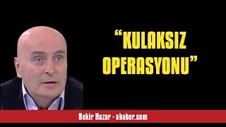 BEKİR HAZAR “KULAKSIZ OPERASYONU” - SESLİ MAKALE DİNLE