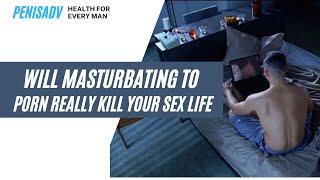 Will Masturbating To Porn Really Kill Your Sex Life