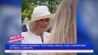 Camilla Parker enfrenta trastorno mental tras convertirse en reina consorte  En La Mañana