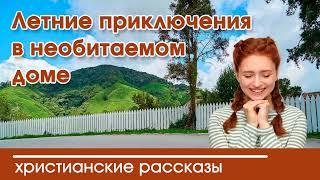  Летние приключения в необитаемом доме - ИНТЕРЕСНЫЙ ХРИСТИАНСКИЙ РАССКАЗ  рассказы Вероника Тихая