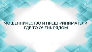 Мошенничество и предприниматели. Статья 159 УК РФ. Советы адвоката.