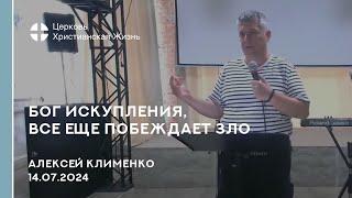 Бог Искуплениявсе еще побеждает зло. Проповедь 14.07.2024 Алексей Клименко