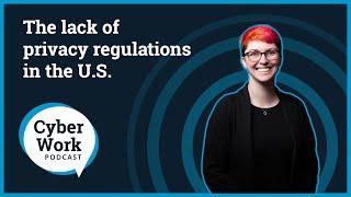 The lack of privacy regulations in the U.S.  Cyber Work Podcast