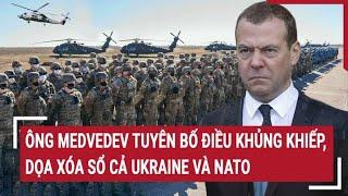 Điểm nóng thế giới Ông Medvedev tuyên bố điều khủng khiếp dọa xóa sổ cả Ukraine và NATO