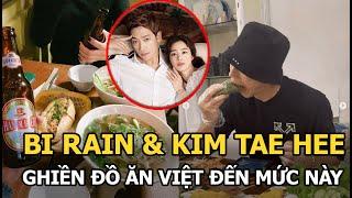 Vợ chồng Bi Rain - Kim Tae Hee ghiền đồ ăn Việt đến mức độ này rồi