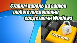 Как поставить пароль на любое приложение средствами windows