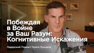 Побеждая в войне за Ваш разум когнитивные искажения — Лидерский подкаст Крега Грошела