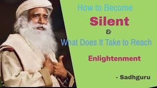 How to Become Silent and What Does It Take to Reach Enlightenment -  Sadhguru